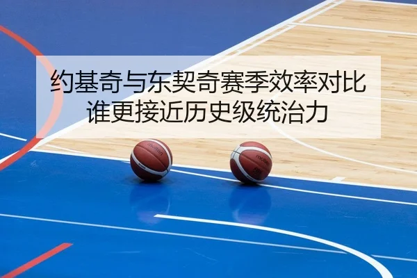约基奇与东契奇赛季效率对比 谁更接近历史级统治力 | leyu