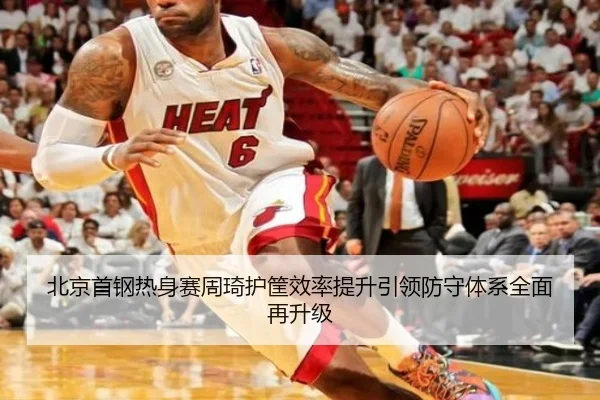 北京首钢热身赛周琦护筐效率提升引领防守体系全面再升级 - leyu