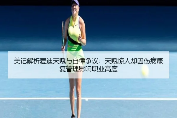 美记解析麦迪天赋与自律争议：天赋惊人却因伤病康复管理影响职业高度（leyu）