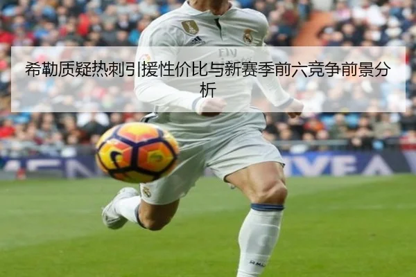 希勒质疑热刺引援性价比与新赛季前六竞争前景分析 - leyu